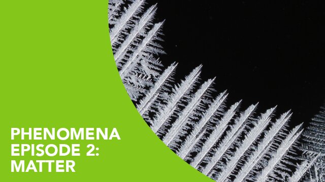 Phenomena – Episode 2: Matter